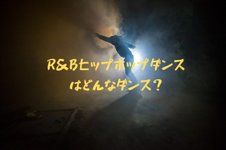 R＆Bのヒップホップはどんなダンス？